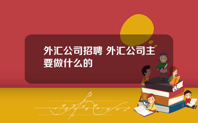 外汇公司招聘 外汇公司主要做什么的